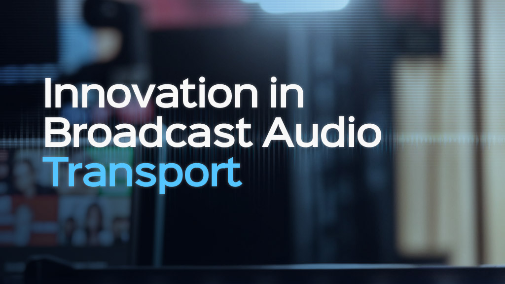Innovation in Broadcast Audio Transport Innovation in Broadcast Audio Transport